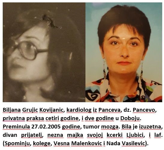 Biljana Grujic Kovijanic, kardiolog iz Paceva,dz Pancevo, privatna praksa cetiri godine, dve godine u Doboju. Preminula 27.02.2005.godine, tumor mozga. Bila je izuzetna, divan prijatelj, nezna majka svojoj kcerki Ljubici, laf.