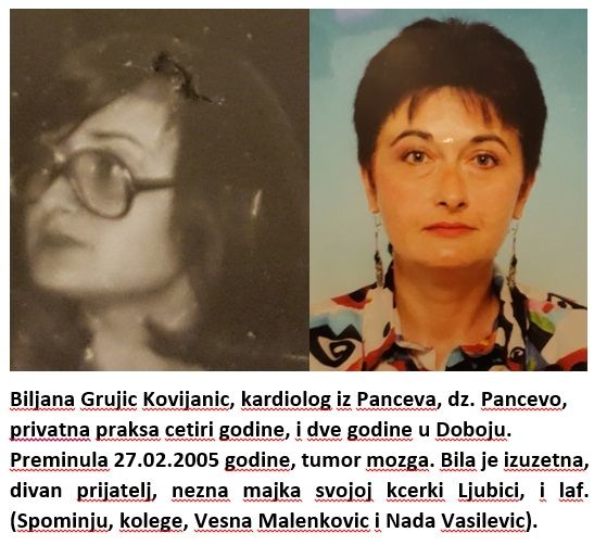 Biljana Grujic Kovijanic, kardiolog iz Paceva,dz Pancevo, privatna praksa cetiri godine, dve godine u Doboju. Preminula 27.02.2005.godine, tumor mozga. Bila je izuzetna, divan prijatelj, nezna majka svojoj kcerki Ljubici, laf.