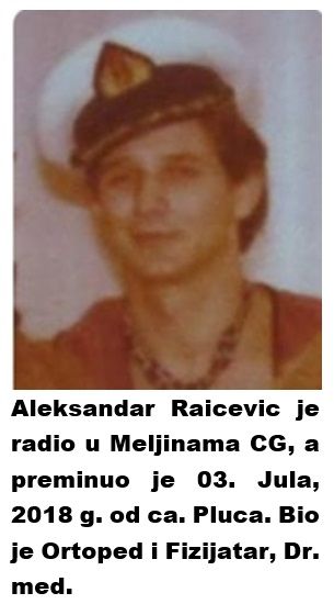 Aleksandar Raicevic - radio je u Meljinama CG, a preminuo je 03. Jula, 2018 g. od ca. Pluca. Bio je Ortoped i Fizijatar Dr. med.